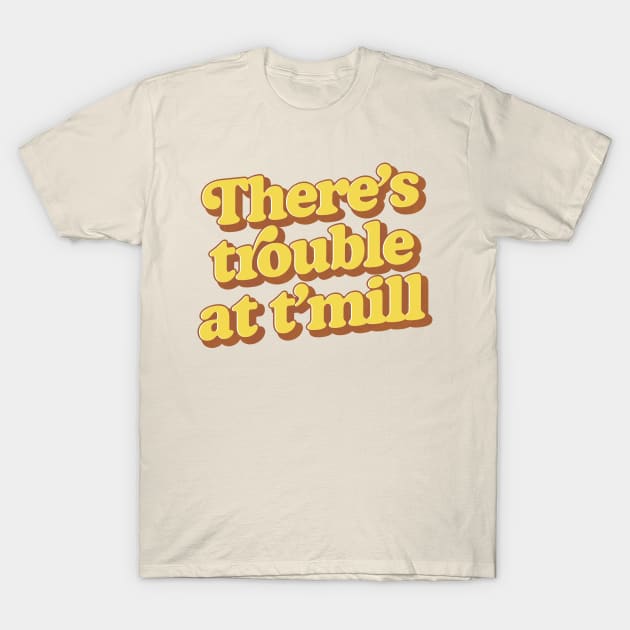 There's trouble at t'mill T-Shirt by DankFutura